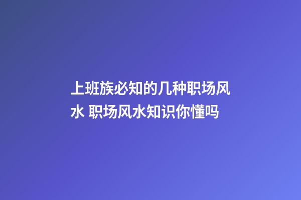 上班族必知的几种职场风水 职场风水知识你懂吗